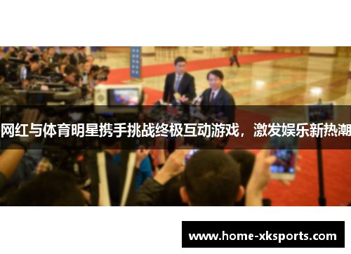 网红与体育明星携手挑战终极互动游戏，激发娱乐新热潮