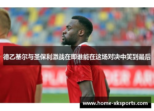 德乙基尔与圣保利激战在即谁能在这场对决中笑到最后