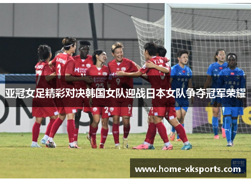 亚冠女足精彩对决韩国女队迎战日本女队争夺冠军荣耀